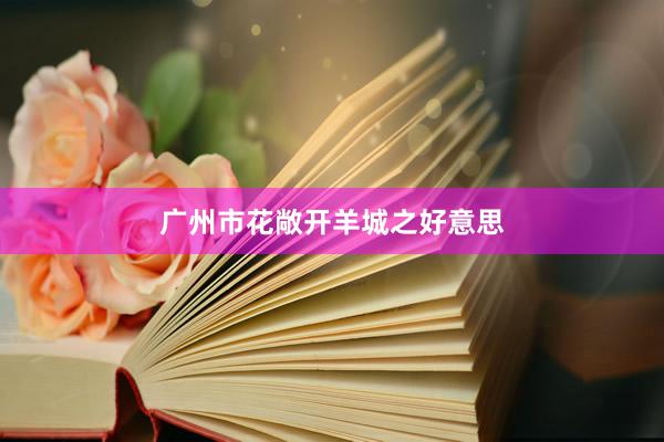 广州市花敞开羊城之好意思