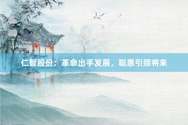 仁智股份:革命出手发展,聪惠引颈将来
