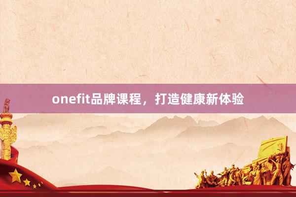 onefit品牌课程，打造健康新体验